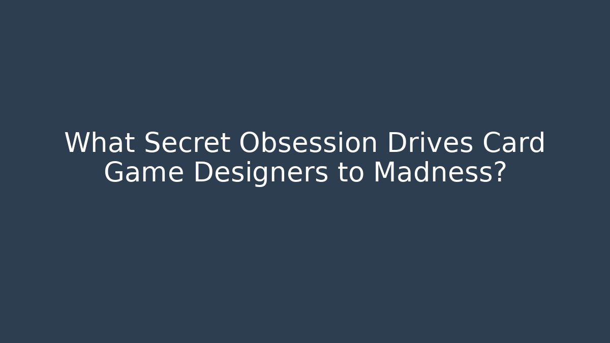 What Secret Obsession Drives Card Game Designers to Madness?