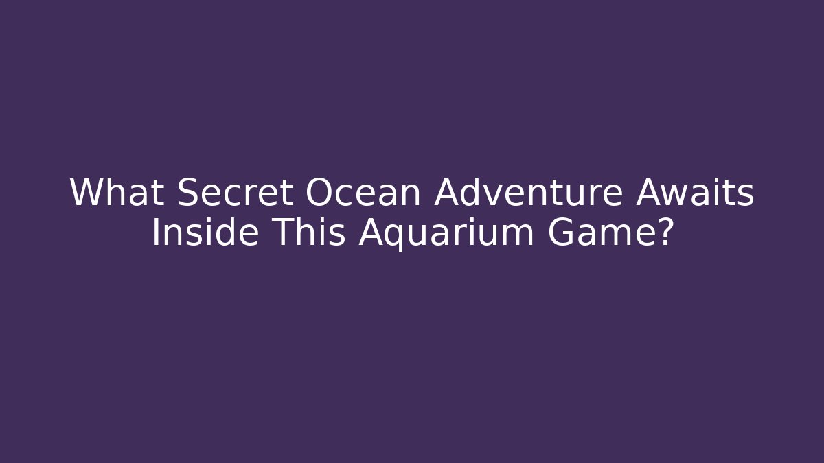 What Secret Ocean Adventure Awaits Inside This Aquarium Game?