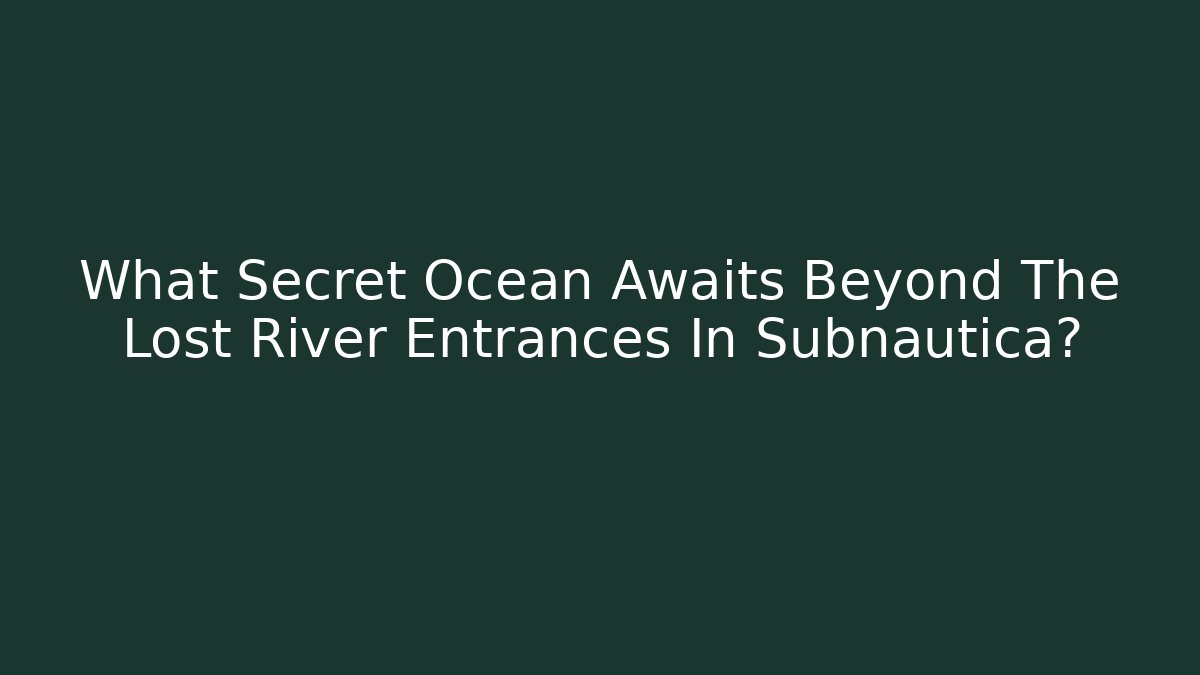 What Secret Ocean Awaits Beyond The Lost River Entrances In Subnautica? - Critter Realm