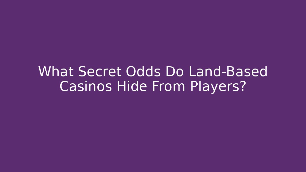 What Secret Odds Do Land-Based Casinos Hide From Players?