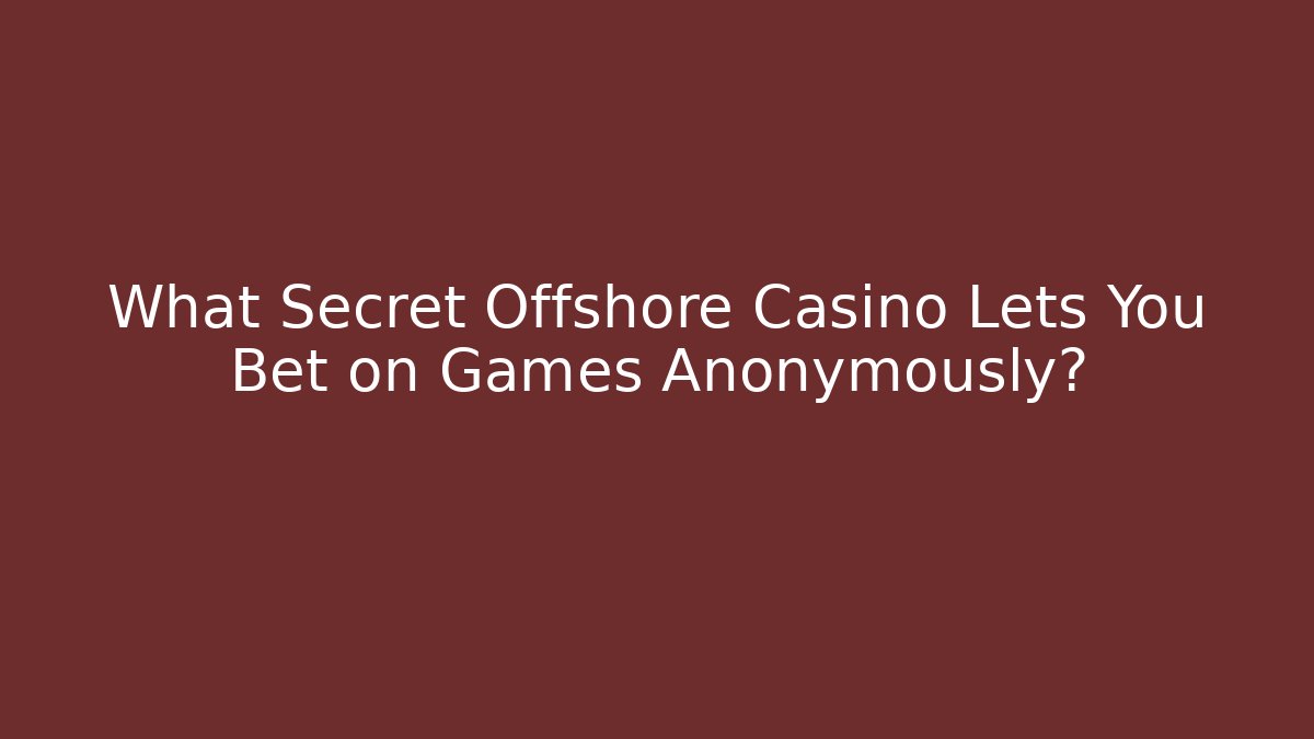 What Secret Offshore Casino Lets You Bet on Games Anonymously?