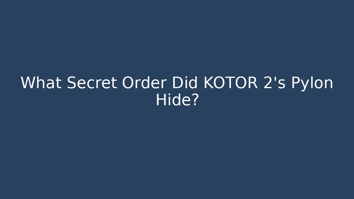 What Secret Order Did KOTOR 2's Pylon Hide?