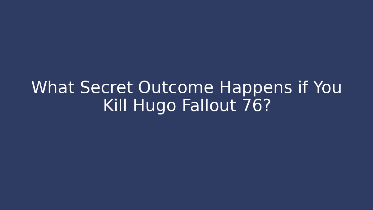 What Secret Outcome Happens if You Kill Hugo Fallout 76?