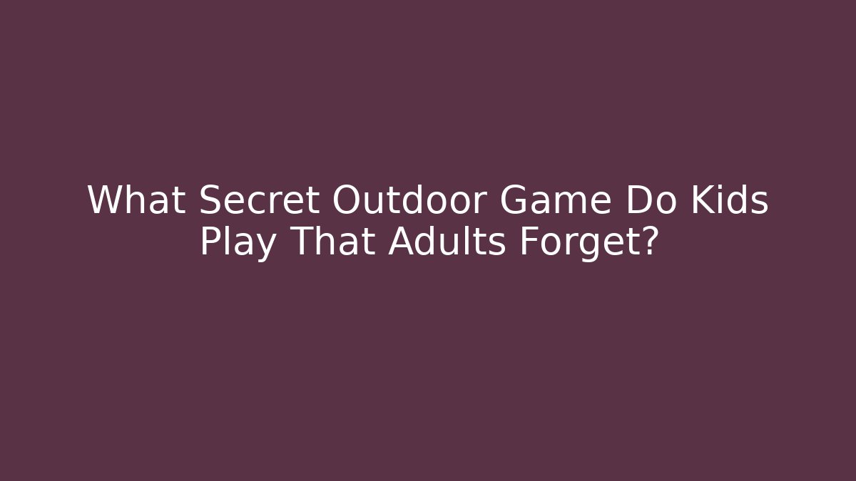 What Secret Outdoor Game Do Kids Play That Adults Forget?