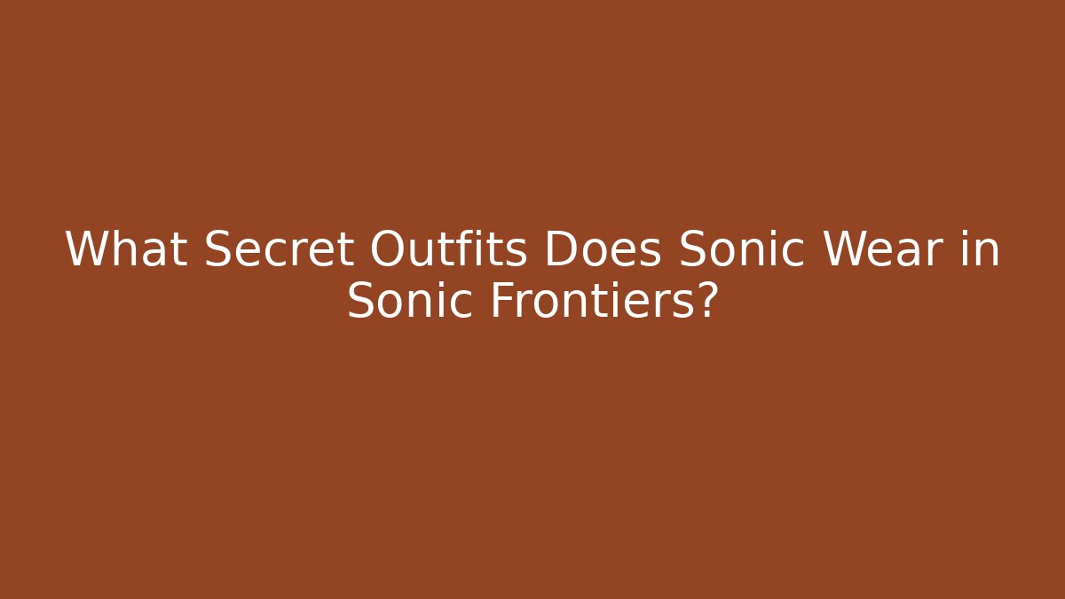 What Secret Outfits Does Sonic Wear in Sonic Frontiers?