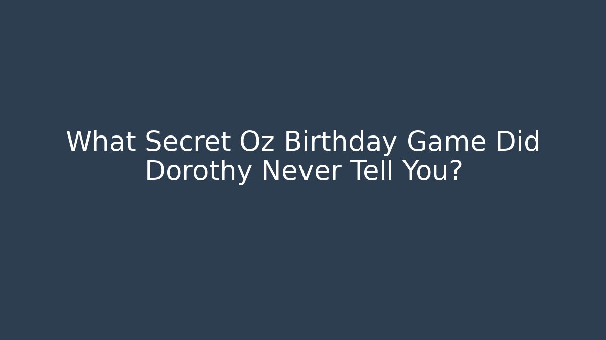 What Secret Oz Birthday Game Did Dorothy Never Tell You?