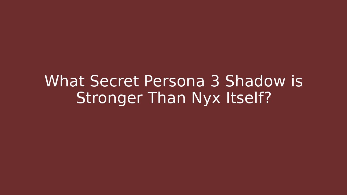 What Secret Persona 3 Shadow is Stronger Than Nyx Itself?