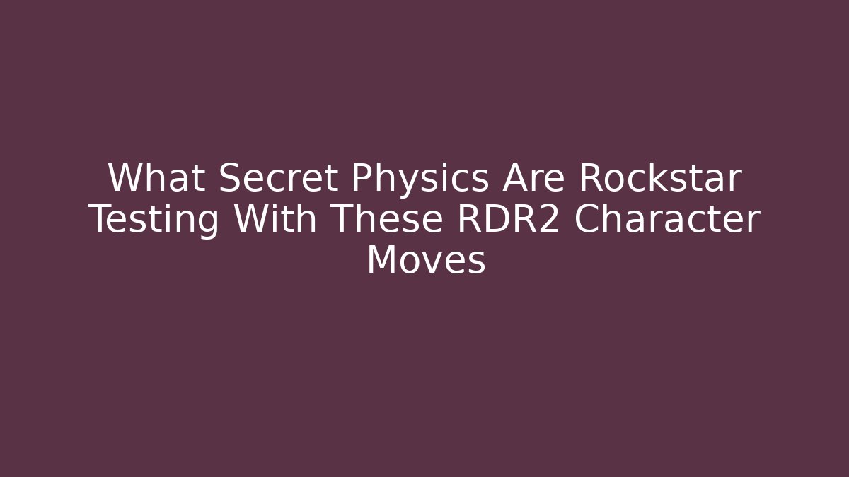 What Secret Physics Are Rockstar Testing With These RDR2 Character Moves