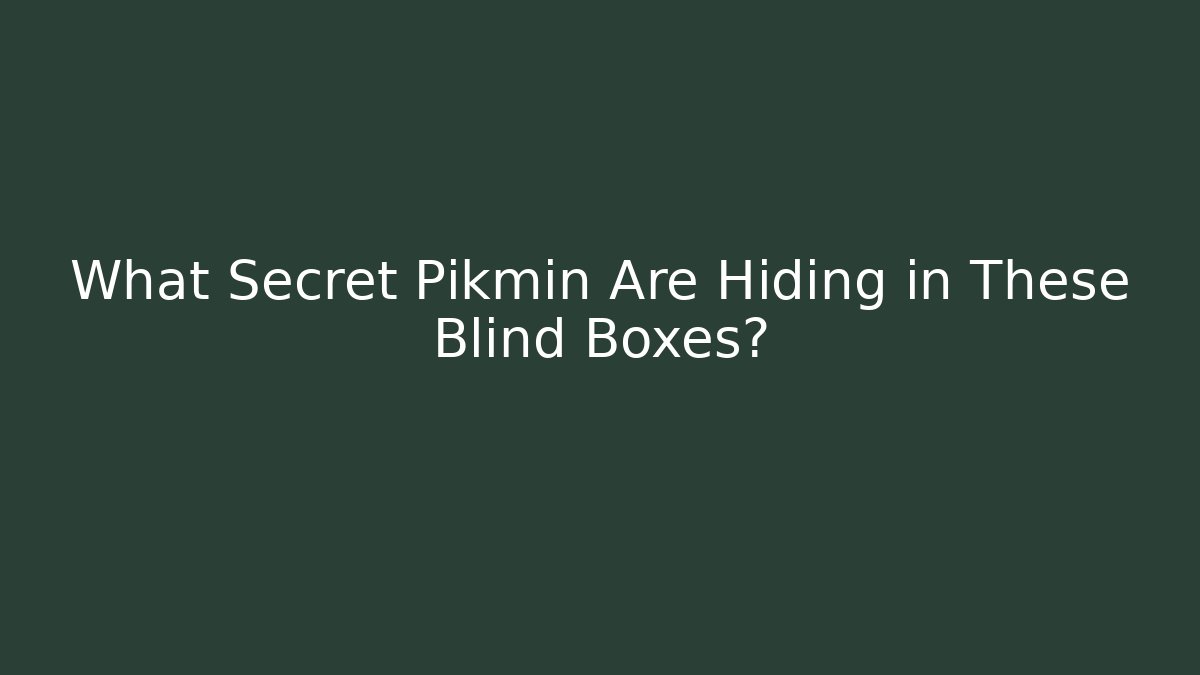 What Secret Pikmin Are Hiding in These Blind Boxes?