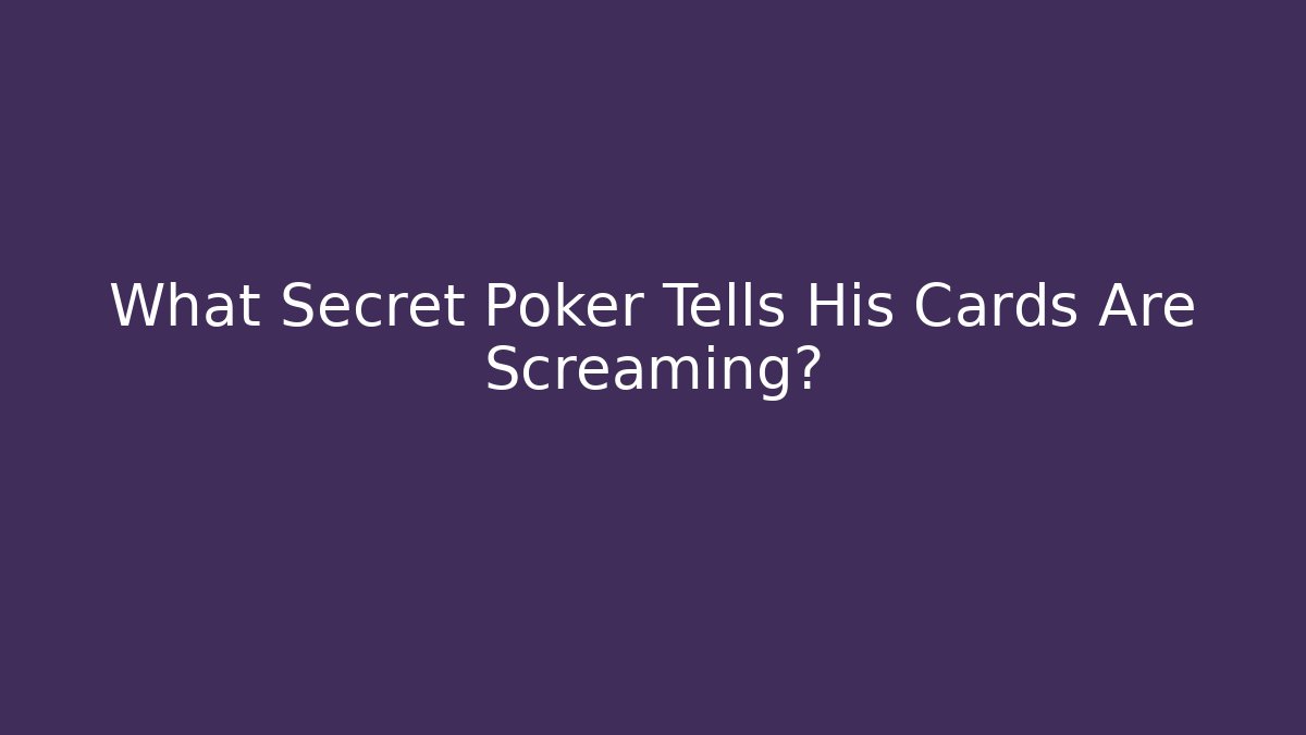 What Secret Poker Tells His Cards Are Screaming?
