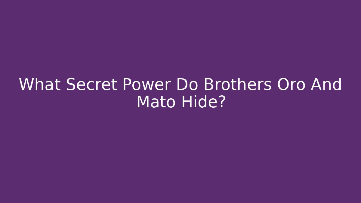 What Secret Power Do Brothers Oro And Mato Hide?
