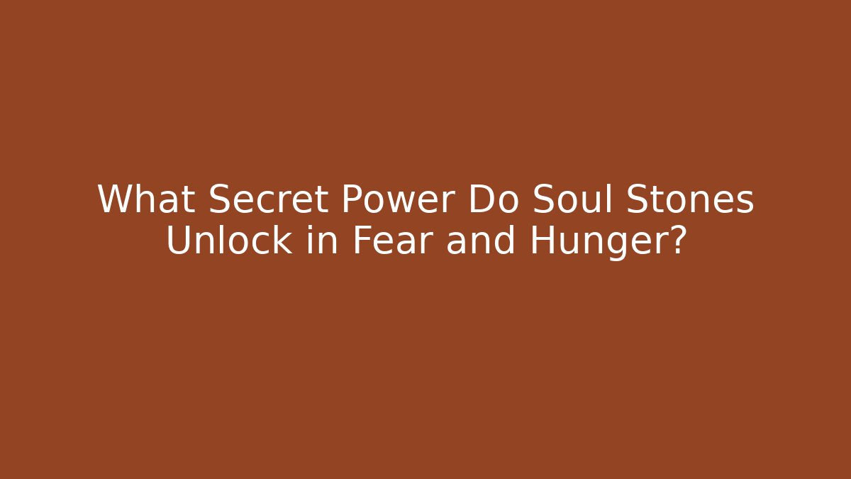 What Secret Power Do Soul Stones Unlock in Fear and Hunger?