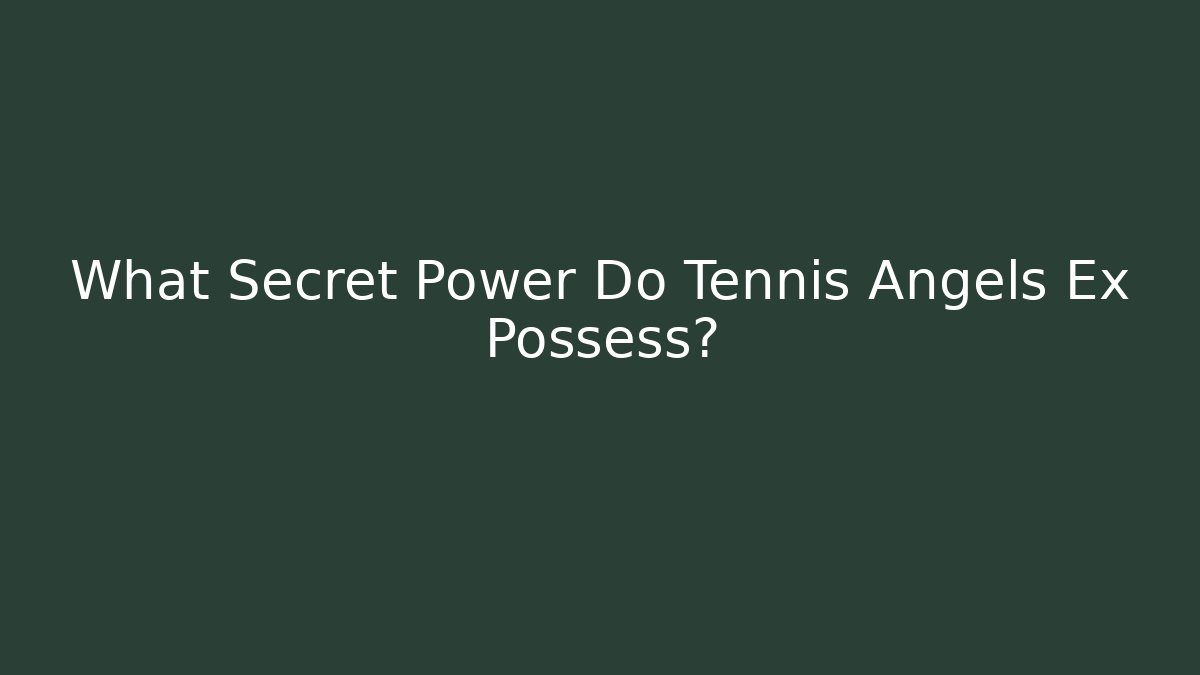 What Secret Power Do Tennis Angels Ex Possess?