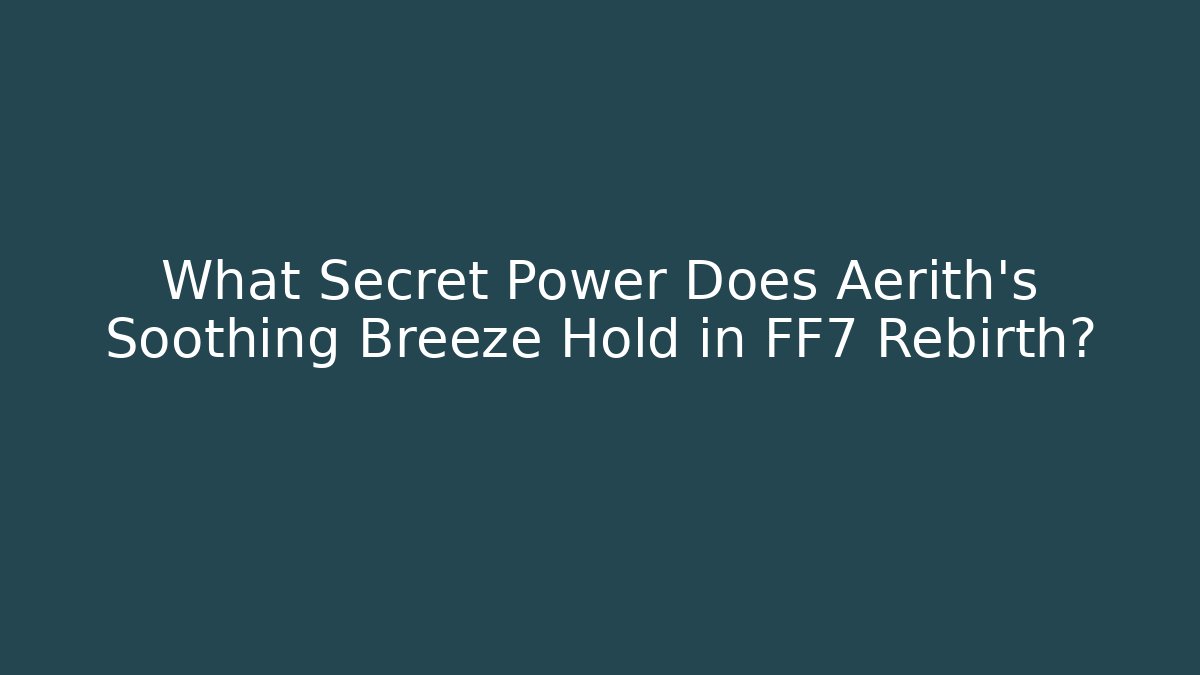 What Secret Power Does Aerith's Soothing Breeze Hold in FF7 Rebirth?