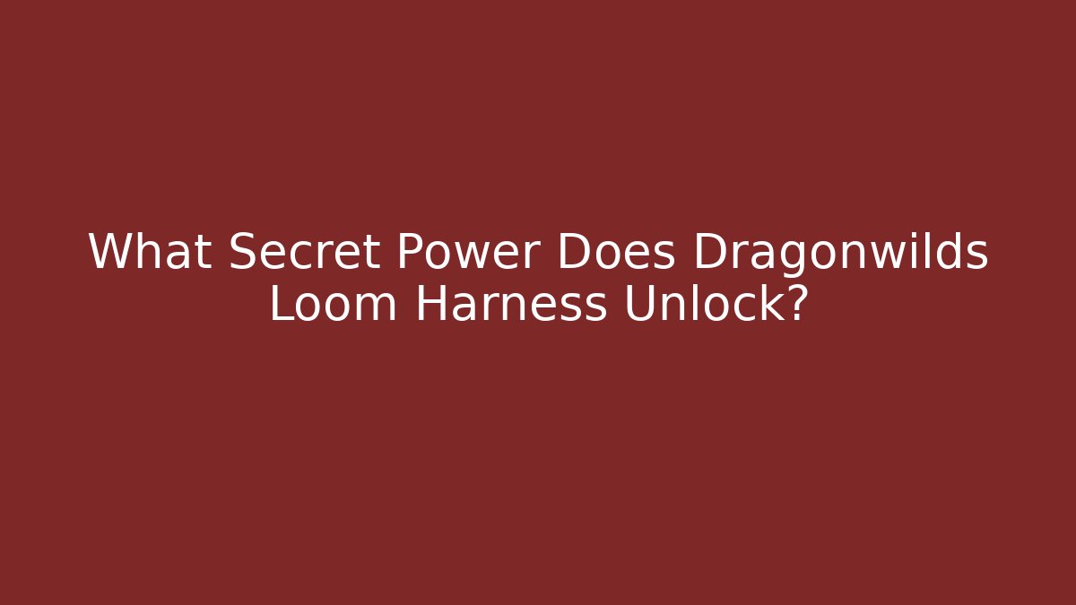 What Secret Power Does Dragonwilds Loom Harness Unlock? - Critter Realm