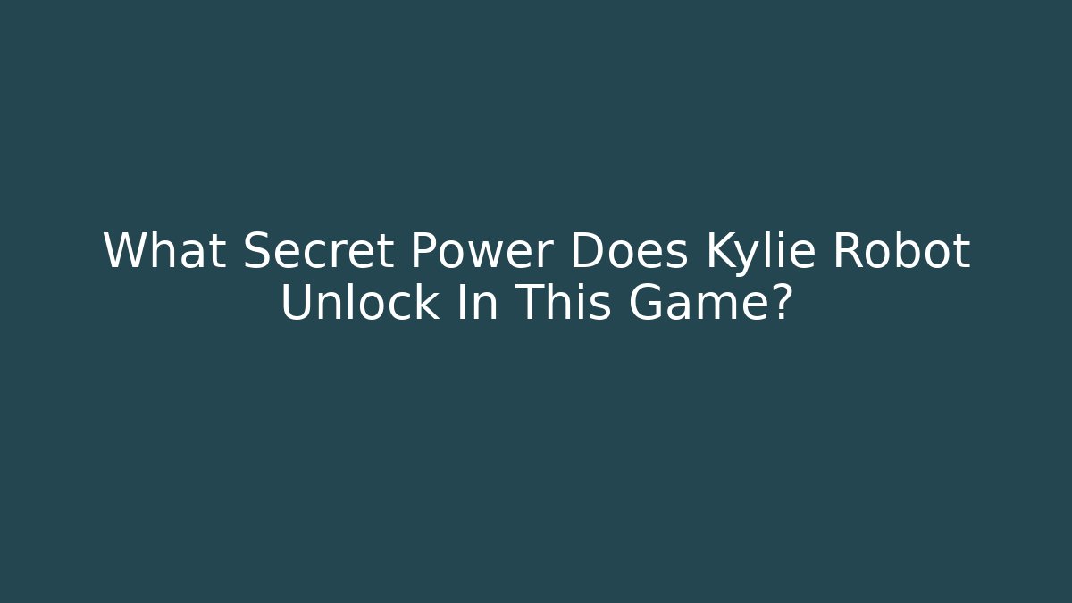 What Secret Power Does Kylie Robot Unlock In This Game?