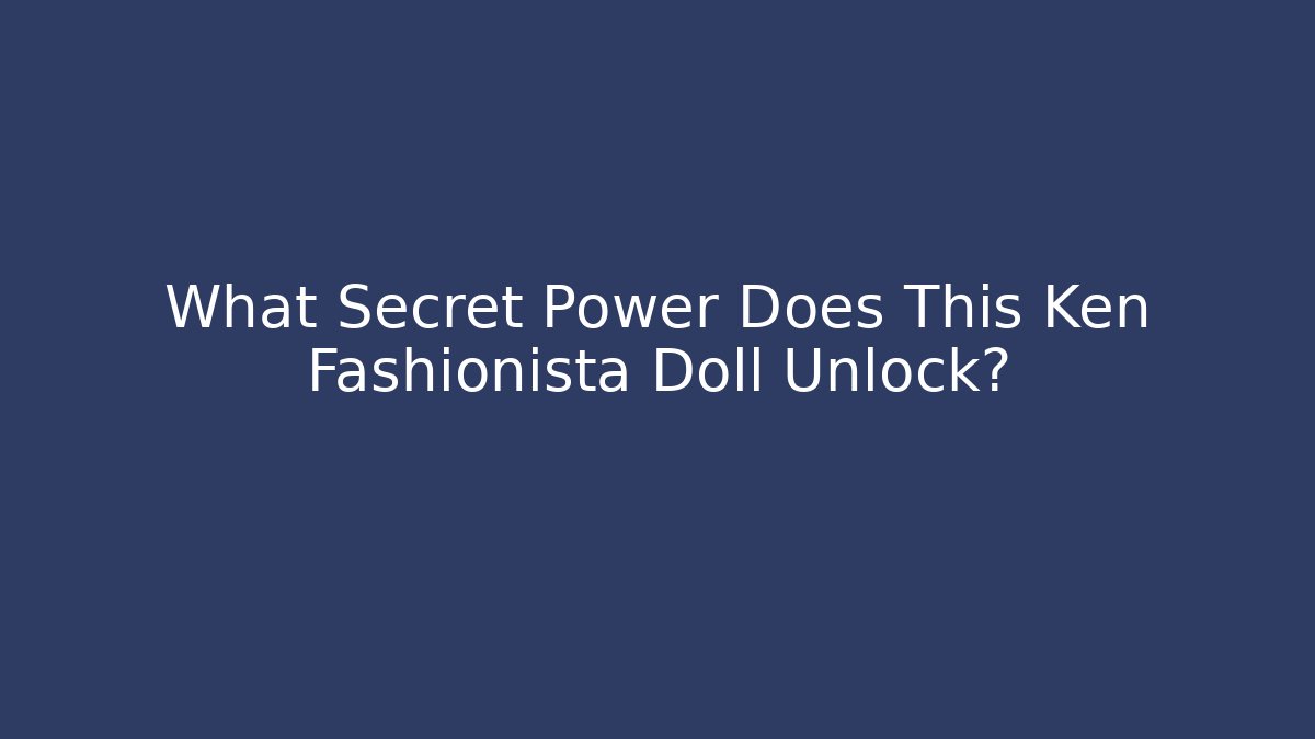 What Secret Power Does This Ken Fashionista Doll Unlock?