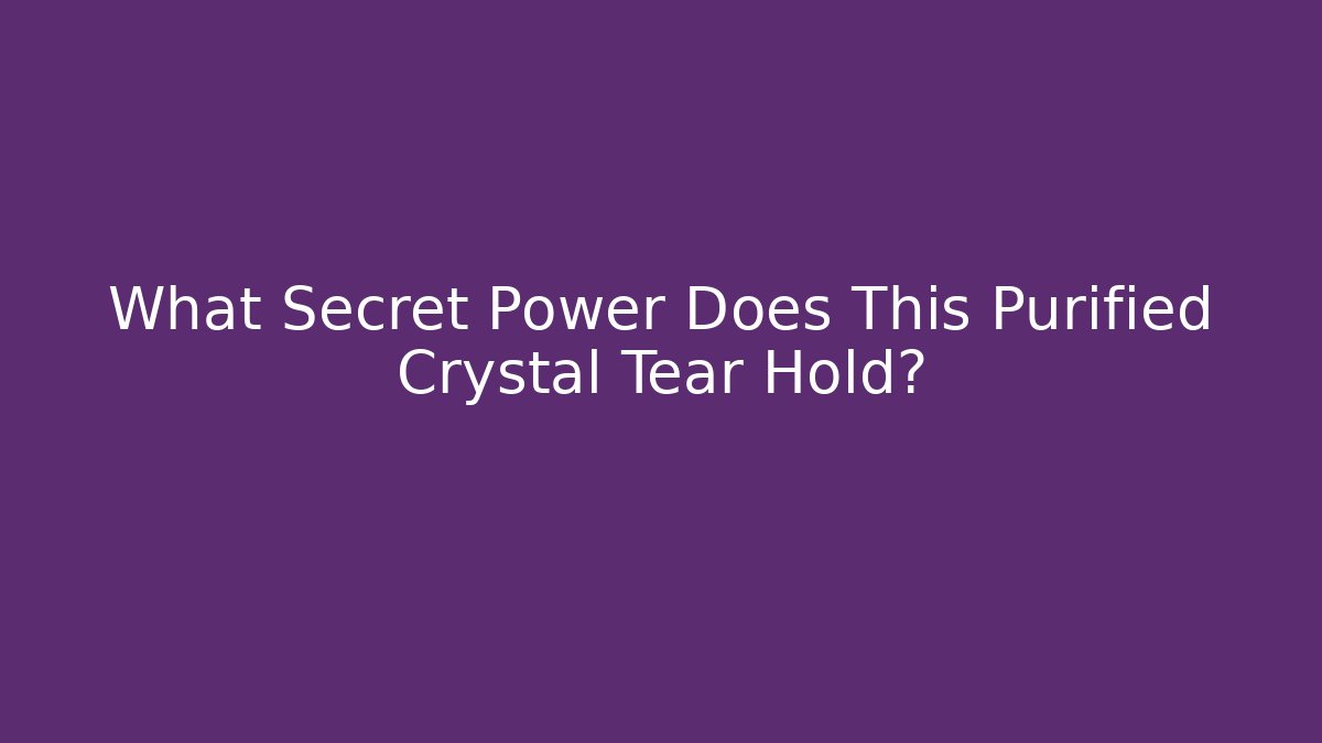 What Secret Power Does This Purified Crystal Tear Hold?