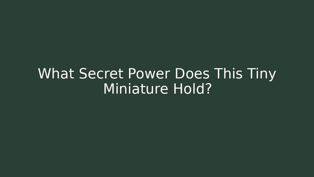 What Secret Power Does This Tiny Miniature Hold?