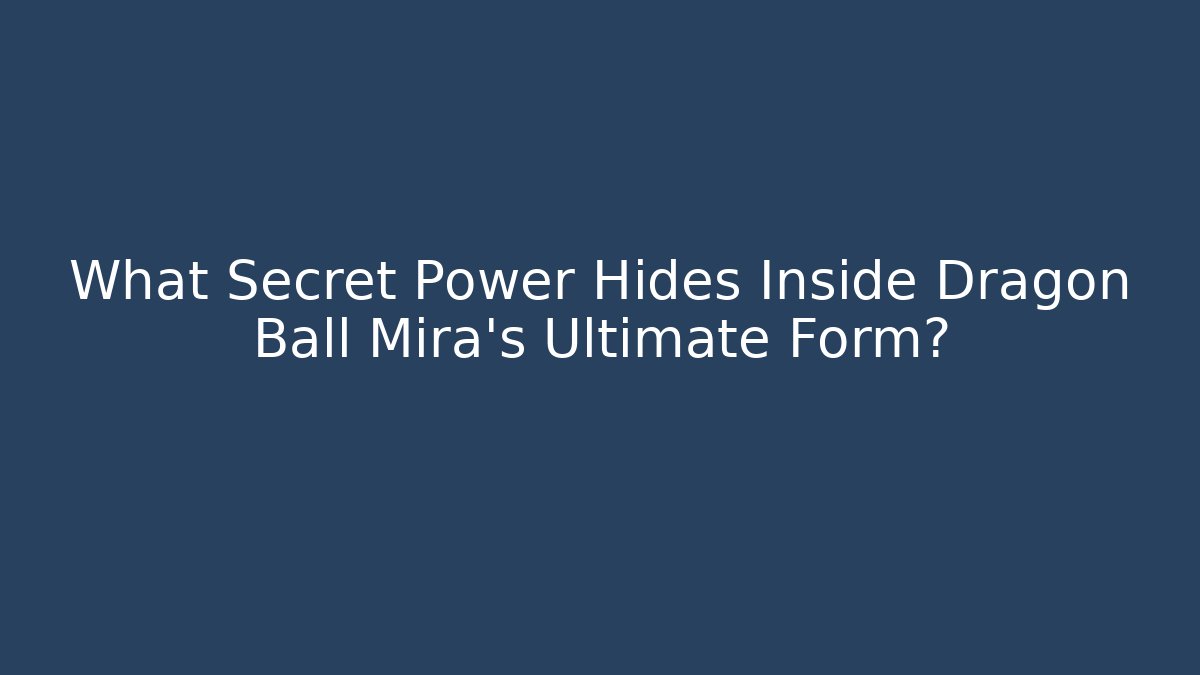 What Secret Power Hides Inside Dragon Ball Mira's Ultimate Form?