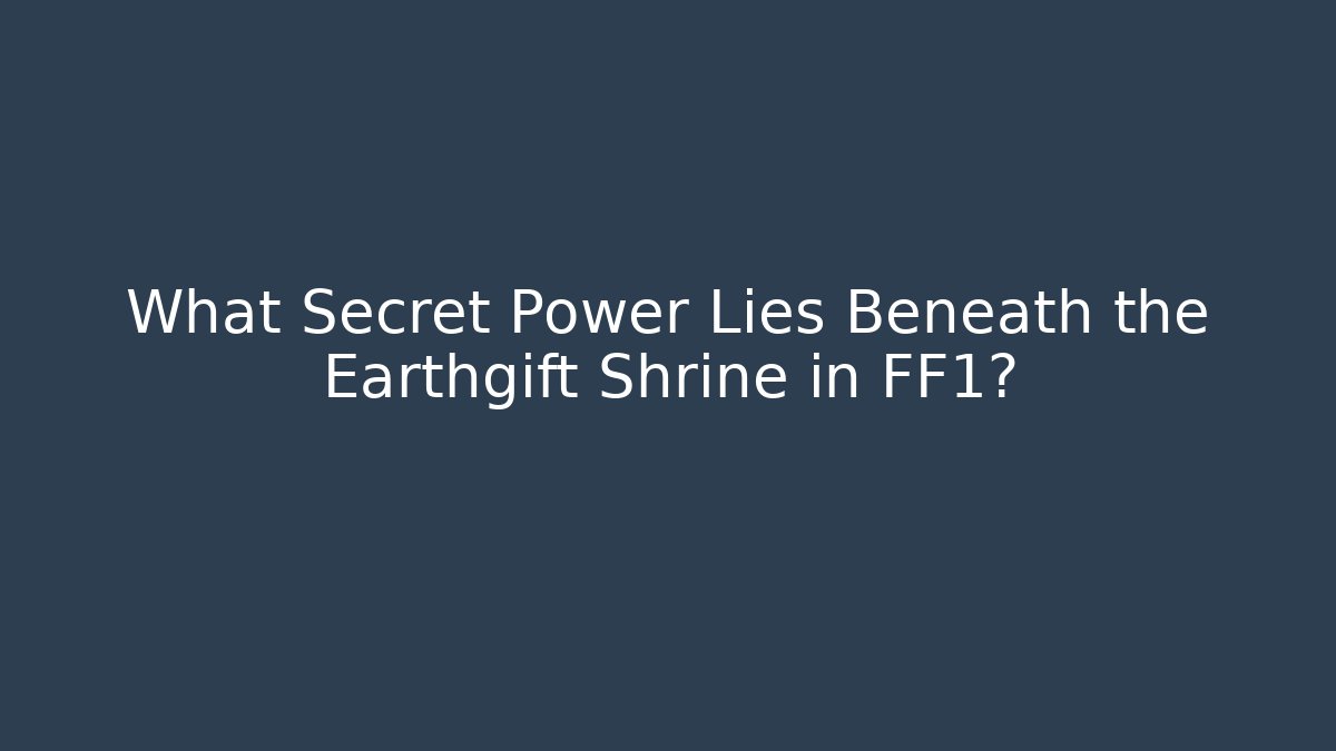 What Secret Power Lies Beneath the Earthgift Shrine in FF1?