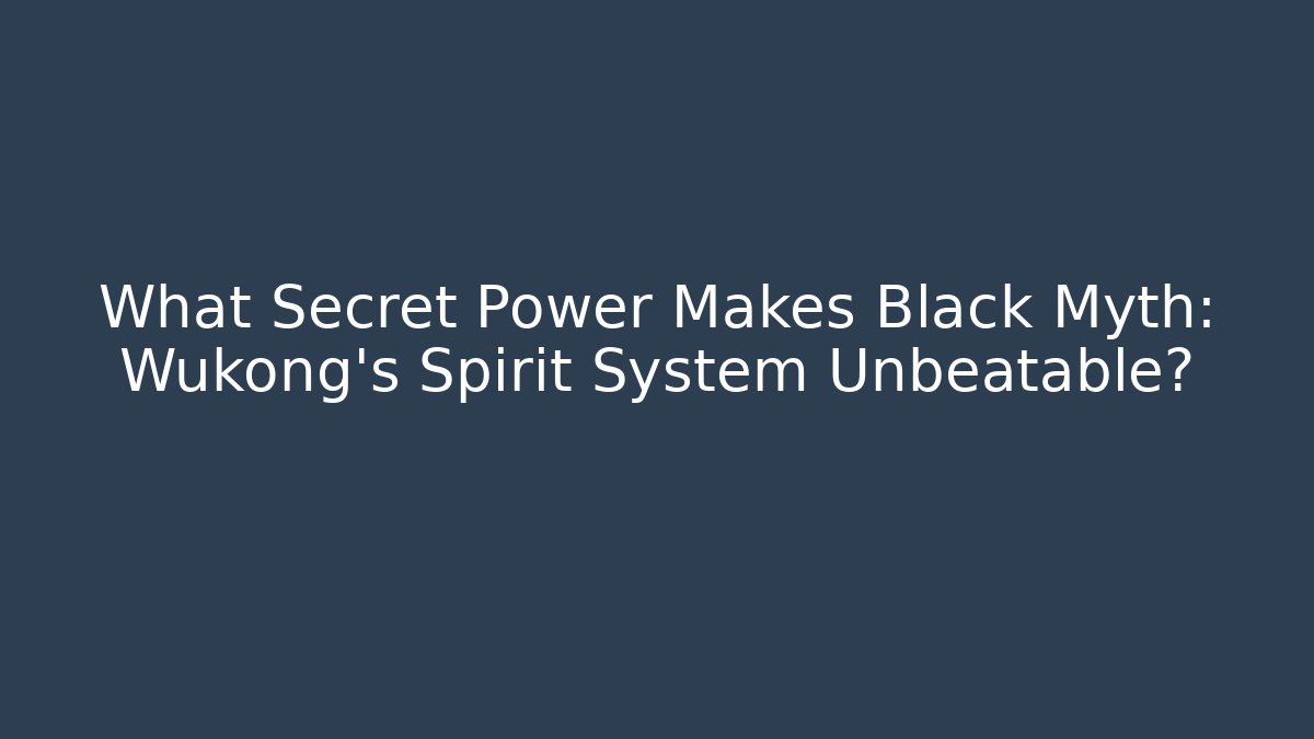 What Secret Power Makes Black Myth: Wukong's Spirit System Unbeatable?