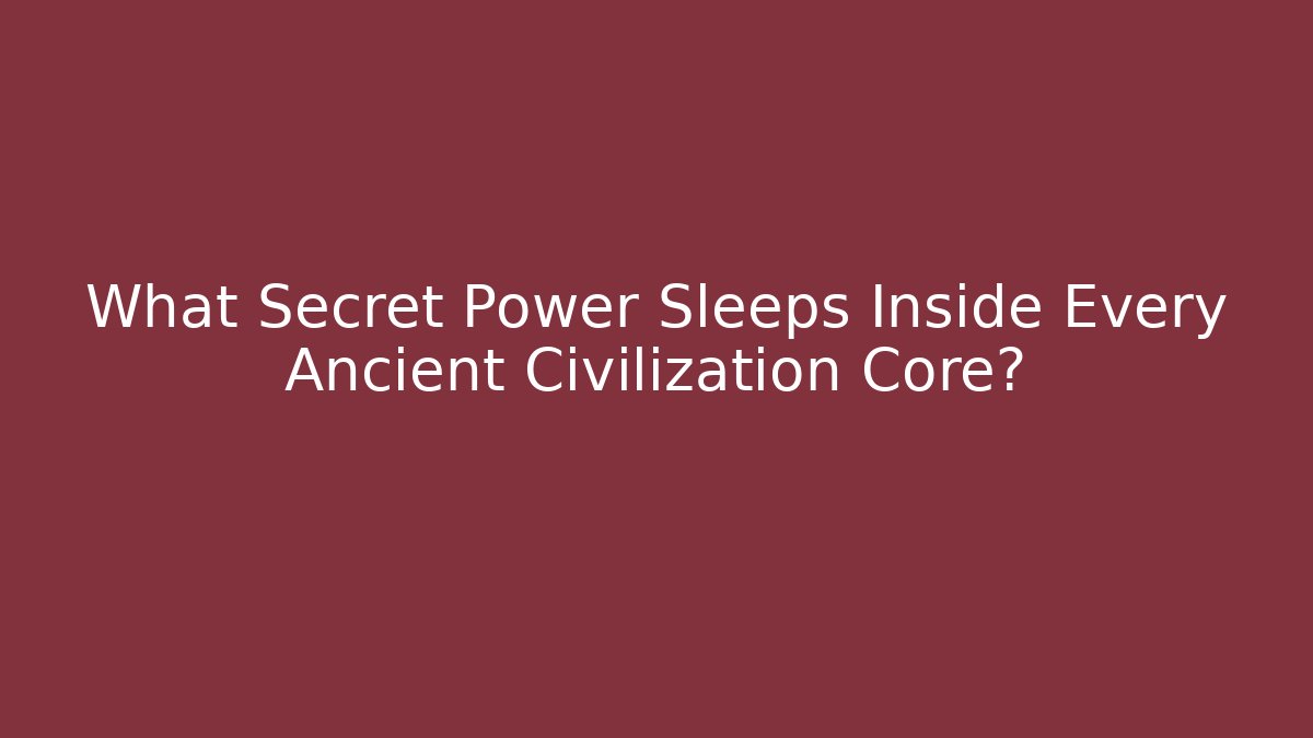 What Secret Power Sleeps Inside Every Ancient Civilization Core?