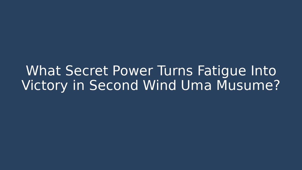 What Secret Power Turns Fatigue Into Victory in Second Wind Uma Musume?