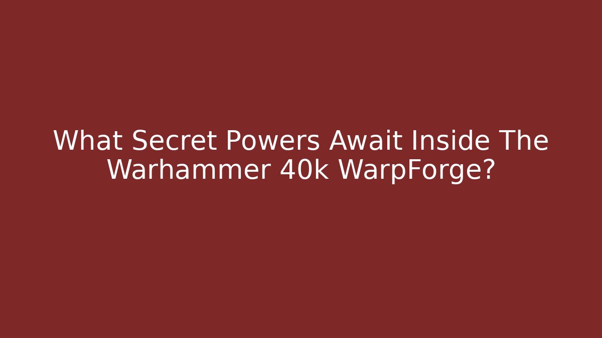 What Secret Powers Await Inside The Warhammer 40k WarpForge?