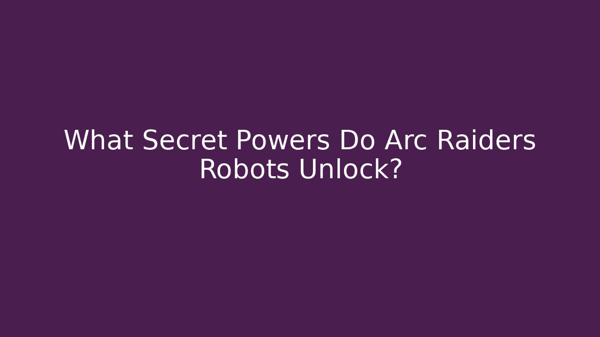 What Secret Powers Do Arc Raiders Robots Unlock?