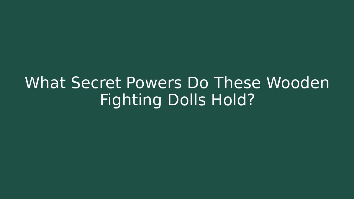 What Secret Powers Do These Wooden Fighting Dolls Hold?