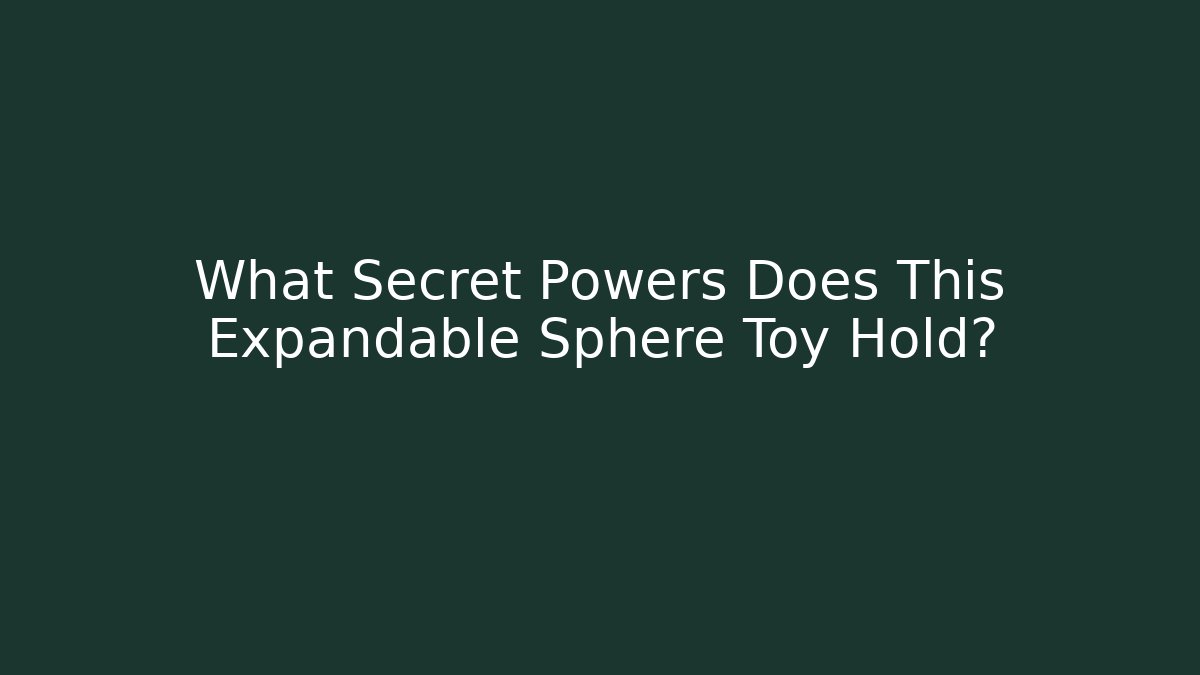 What Secret Powers Does This Expandable Sphere Toy Hold?