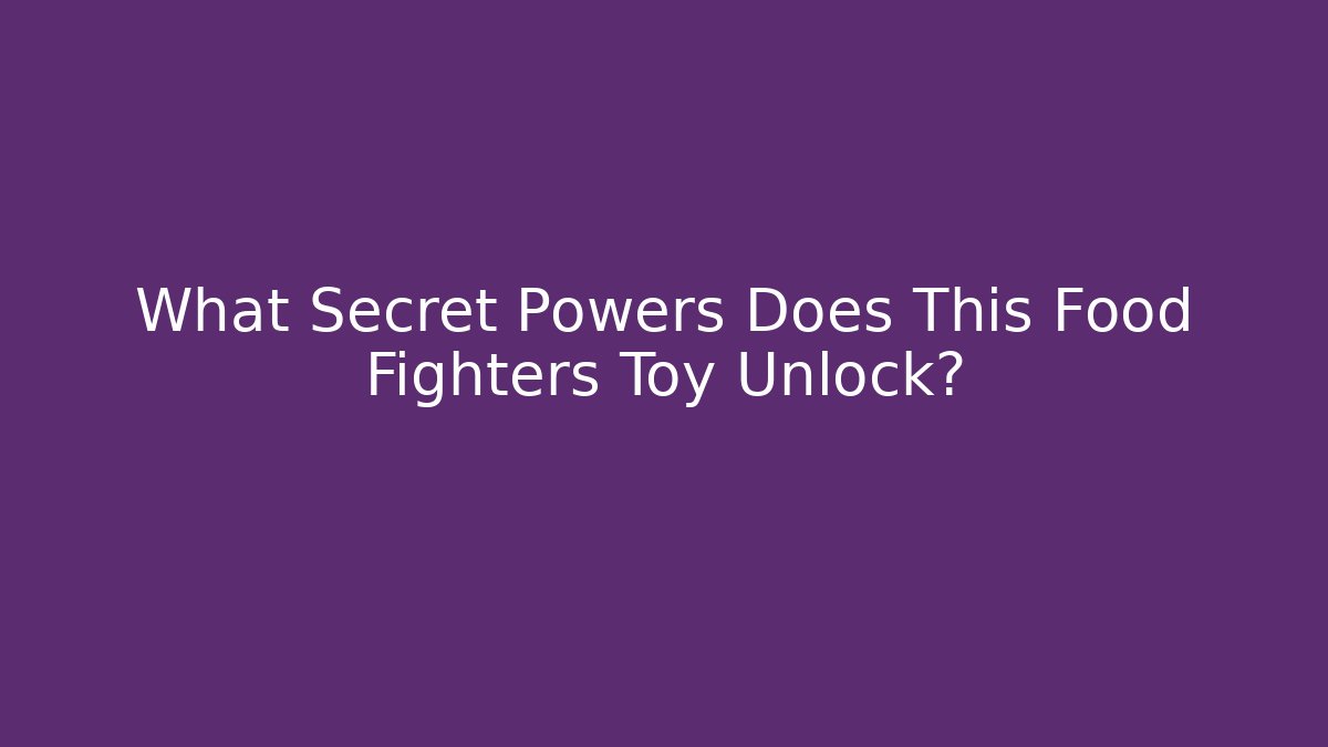 What Secret Powers Does This Food Fighters Toy Unlock?