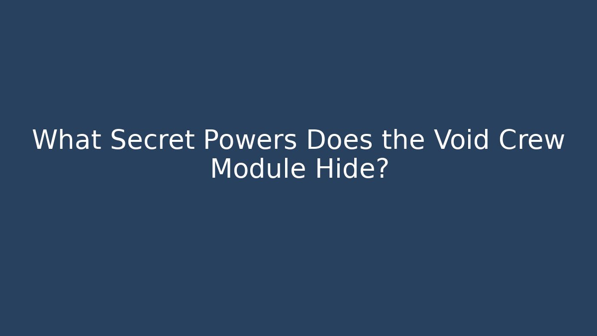 What Secret Powers Does the Void Crew Module Hide?