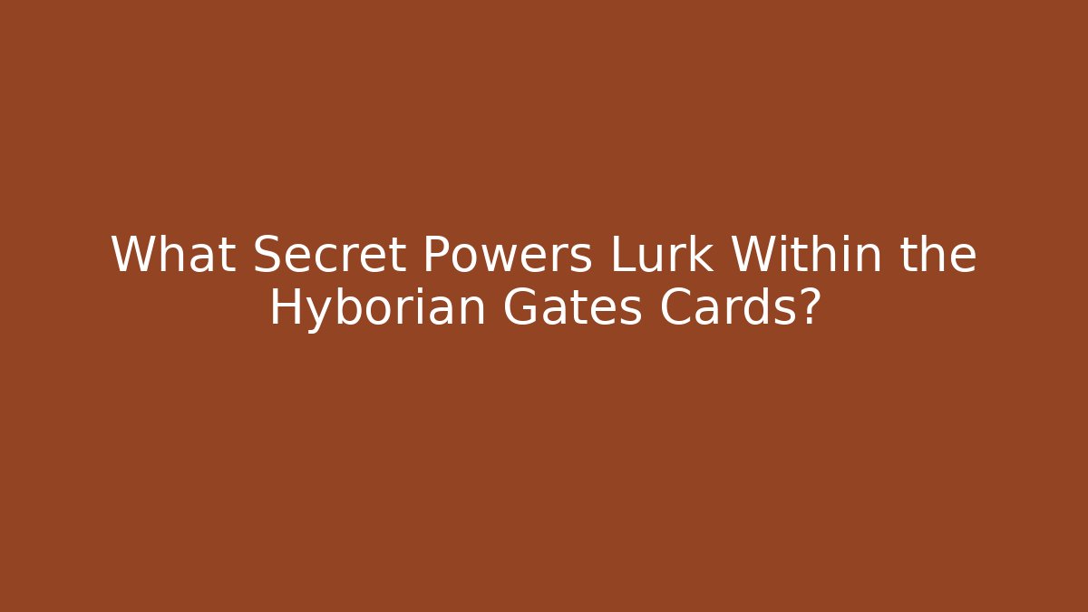 What Secret Powers Lurk Within the Hyborian Gates Cards?