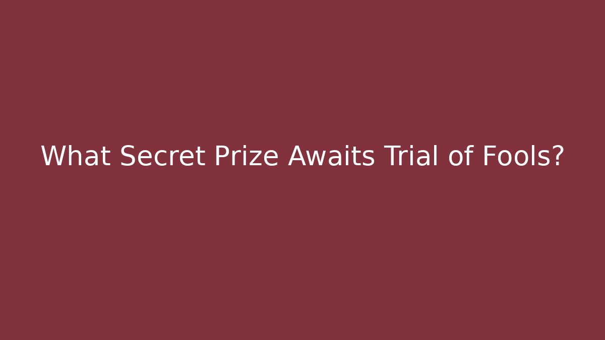 What Secret Prize Awaits Trial of Fools?