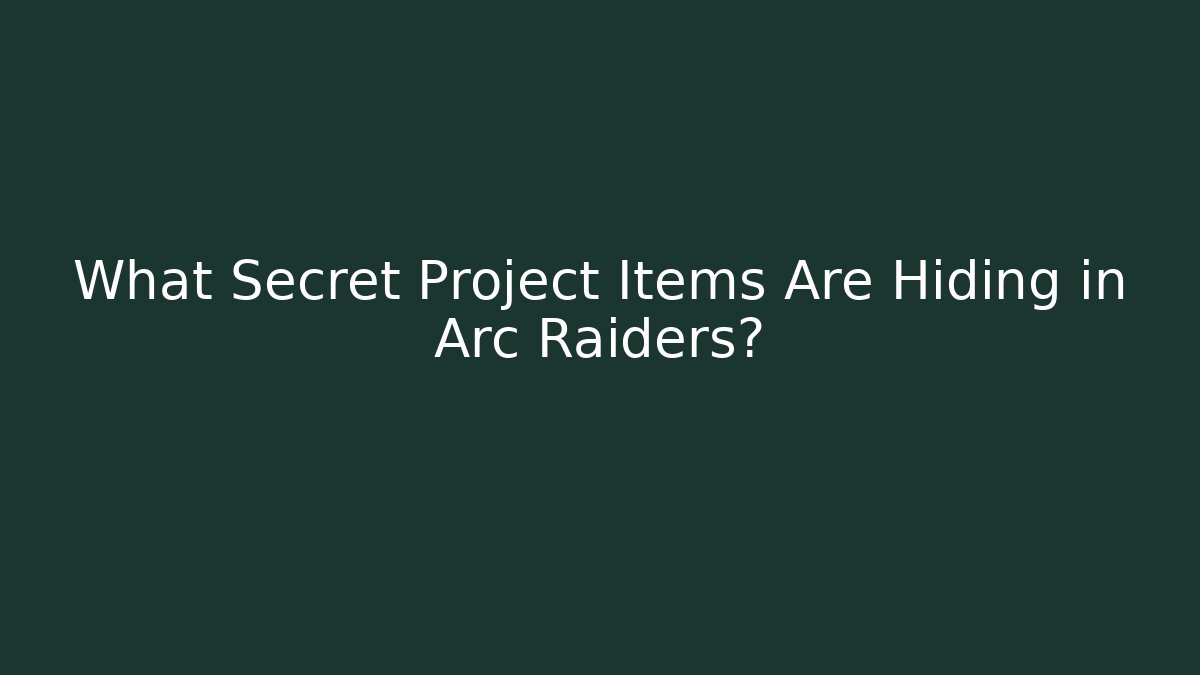 What Secret Project Items Are Hiding in Arc Raiders?