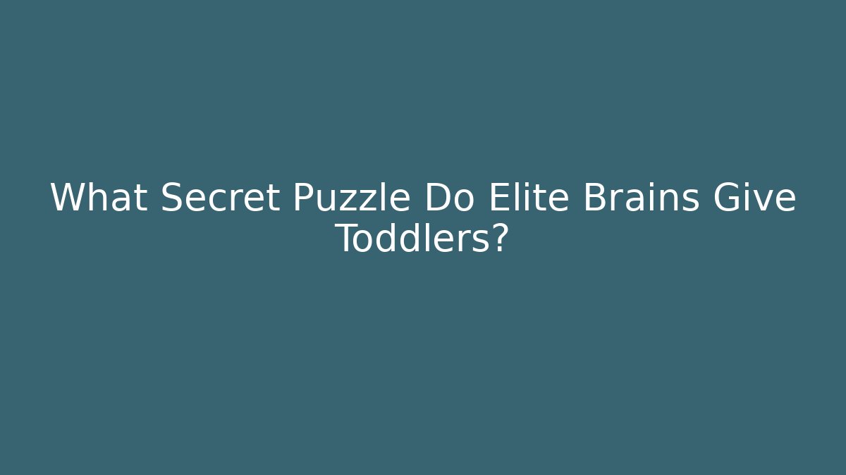 What Secret Puzzle Do Elite Brains Give Toddlers?