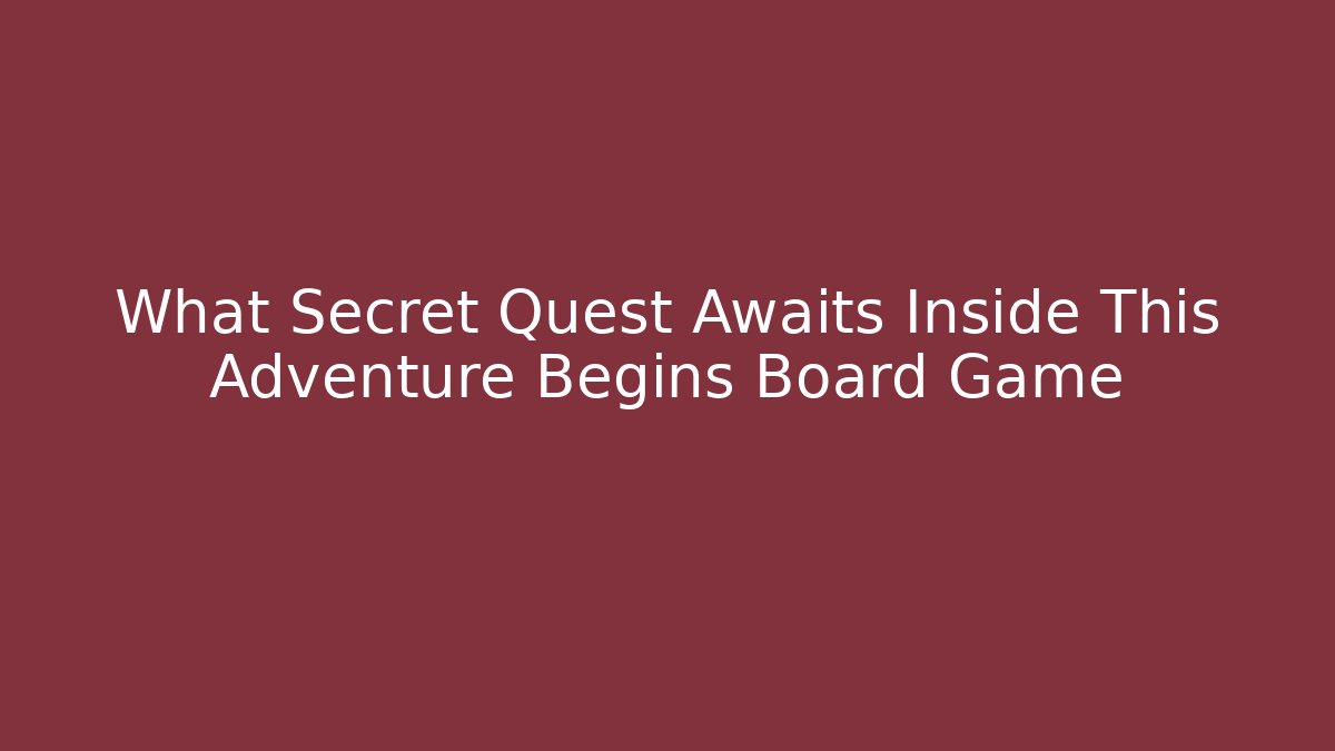 What Secret Quest Awaits Inside This Adventure Begins Board Game