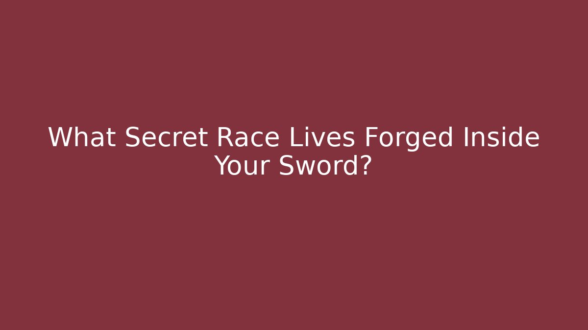 What Secret Race Lives Forged Inside Your Sword?