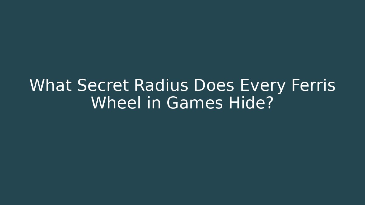 What Secret Radius Does Every Ferris Wheel in Games Hide?