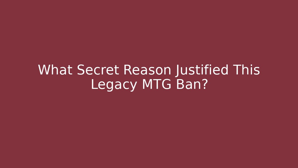 What Secret Reason Justified This Legacy MTG Ban?