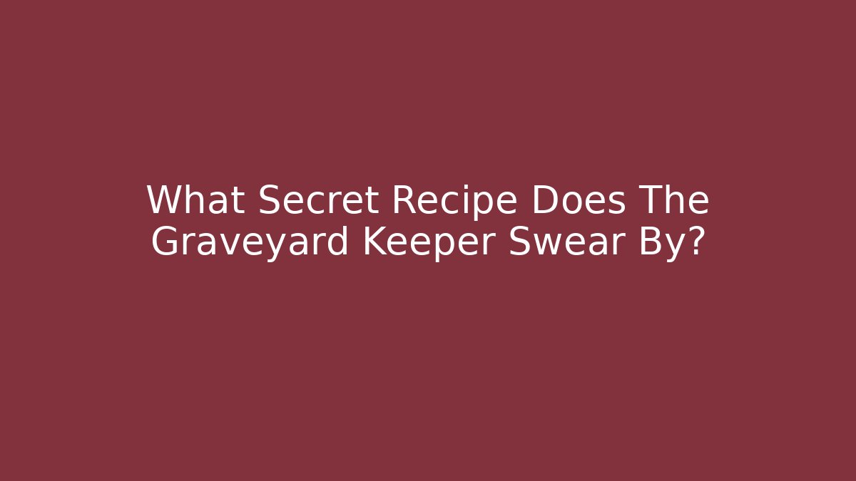 What Secret Recipe Does The Graveyard Keeper Swear By?