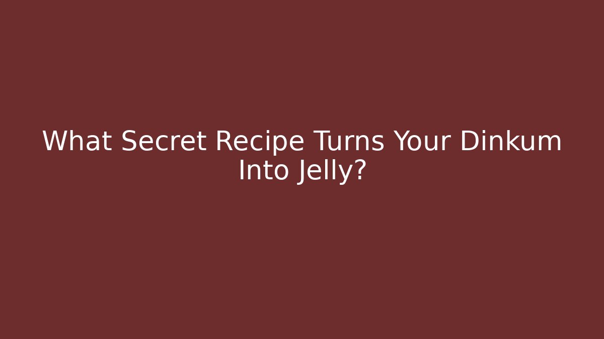 What Secret Recipe Turns Your Dinkum Into Jelly?