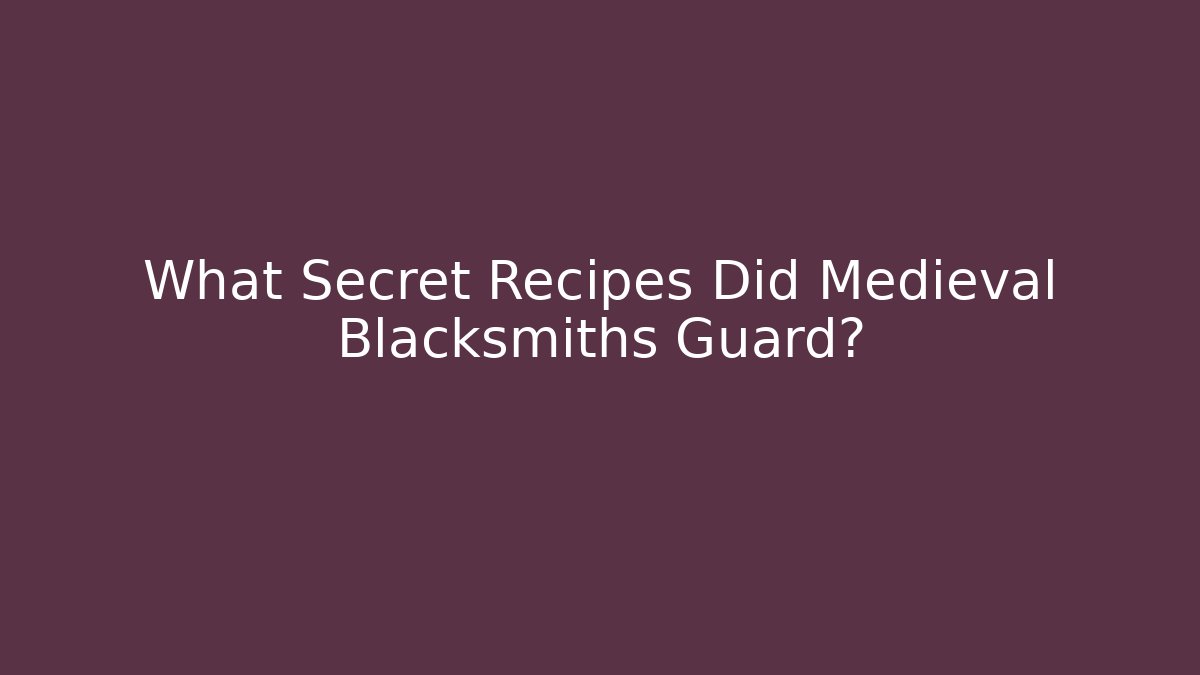 What Secret Recipes Did Medieval Blacksmiths Guard?