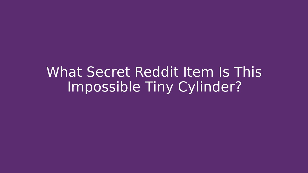 What Secret Reddit Item Is This Impossible Tiny Cylinder? - Critter Realm