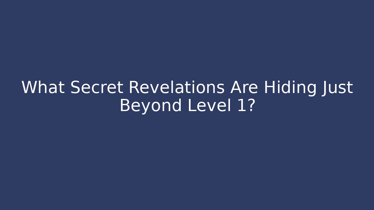 What Secret Revelations Are Hiding Just Beyond Level 1?