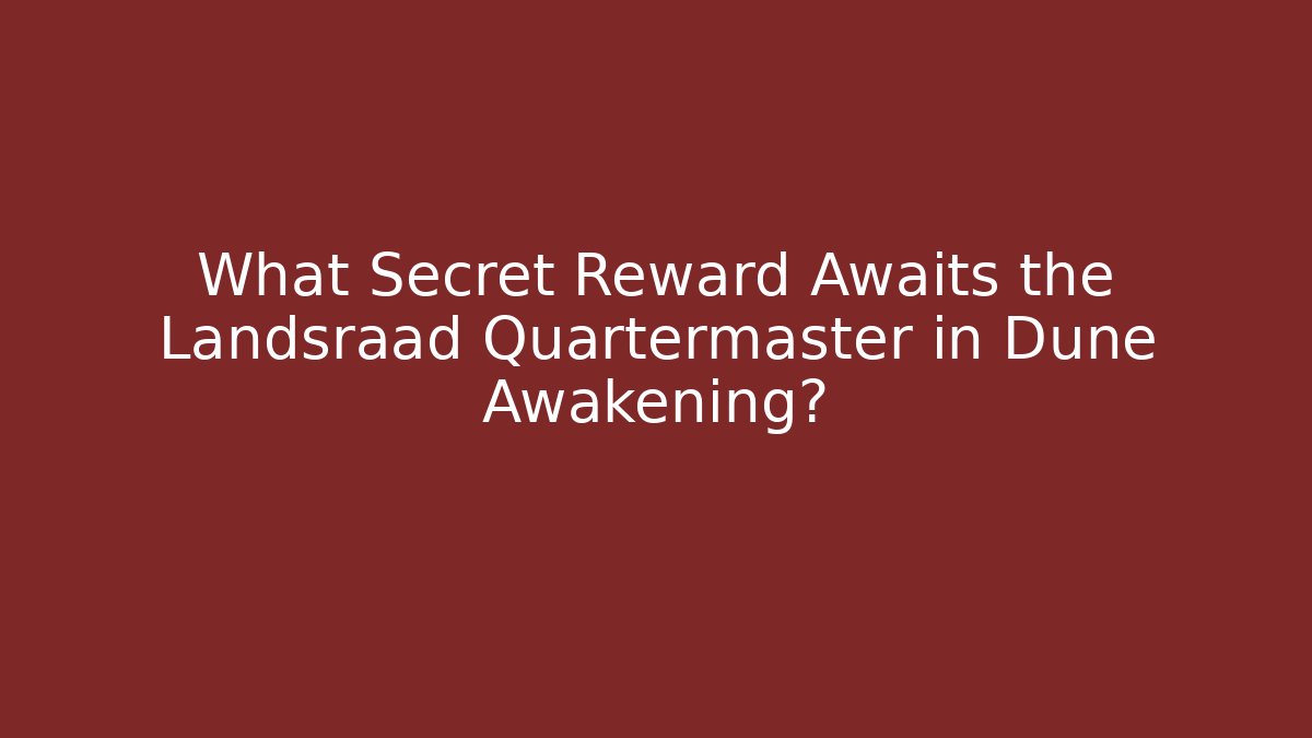 What Secret Reward Awaits the Landsraad Quartermaster in Dune Awakening?