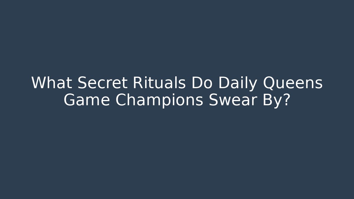 What Secret Rituals Do Daily Queens Game Champions Swear By?
