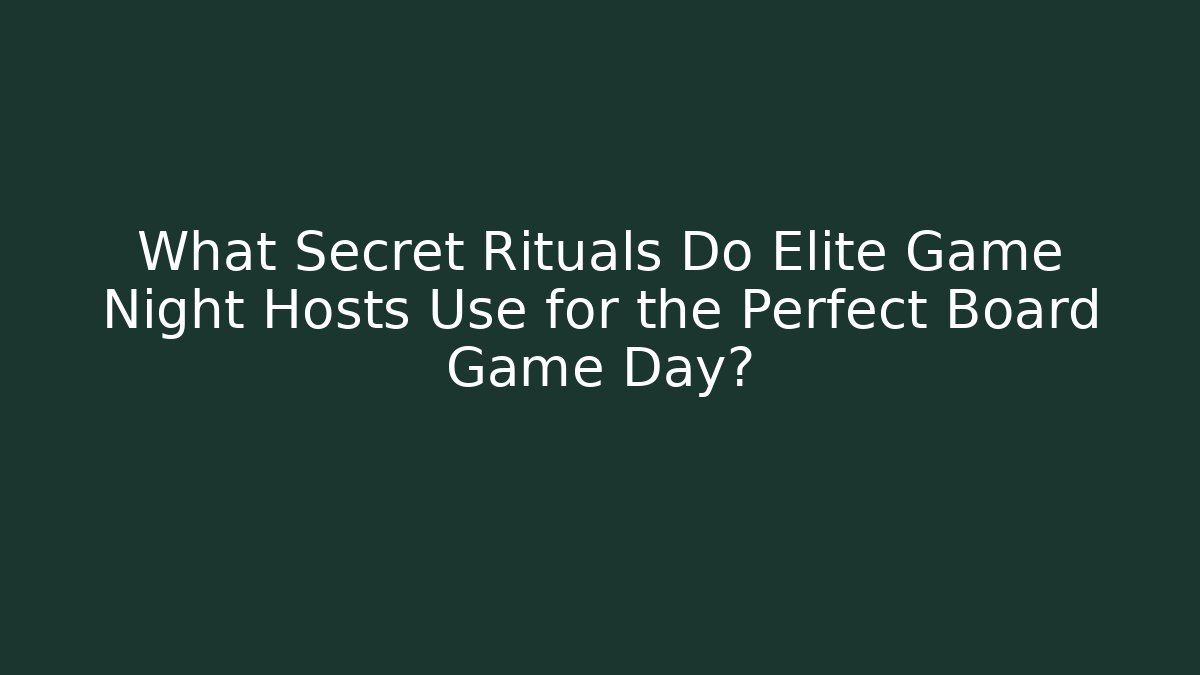 What Secret Rituals Do Elite Game Night Hosts Use for the Perfect Board Game Day?